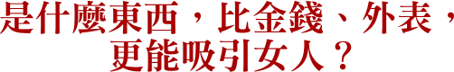 是什麼東西，比金錢、外表，更能吸引女人？